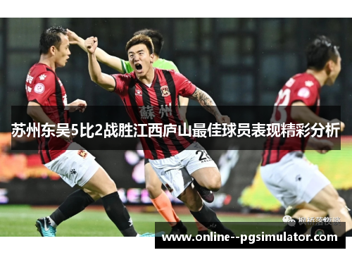 苏州东吴5比2战胜江西庐山最佳球员表现精彩分析