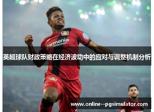 英超球队财政策略在经济波动中的应对与调整机制分析