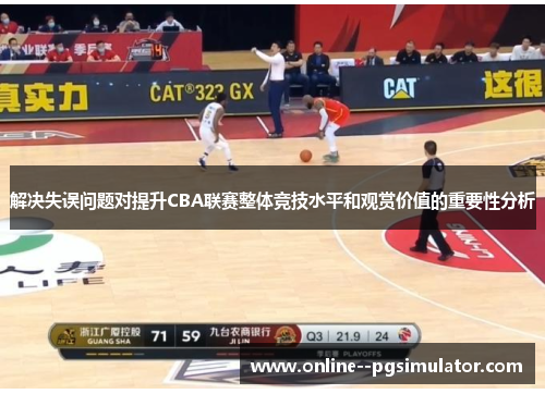 解决失误问题对提升CBA联赛整体竞技水平和观赏价值的重要性分析 解决失误问题对提升CBA联赛整体竞技水平和观赏价值的重要性分析