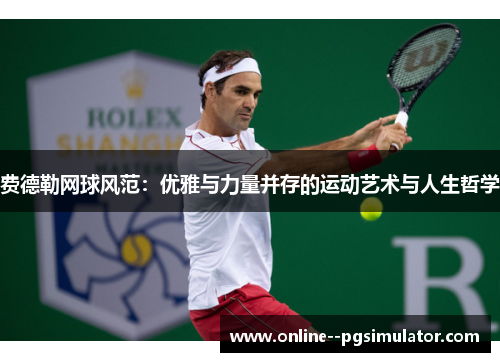 费德勒网球风范：优雅与力量并存的运动艺术与人生哲学