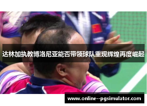 达林加执教博洛尼亚能否带领球队重现辉煌再度崛起 达林加执教博洛尼亚能否带领球队重现辉煌再度崛起