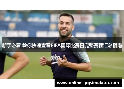 新手必看 教你快速查看FIFA国际比赛日完整赛程汇总指南