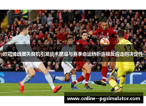 欧冠锋线屡失良机引发战术崩塌与赛季命运转折连锁反应走向决定性 欧冠锋线屡失良机引发战术崩塌与赛季命运转折连锁反应走向决定性