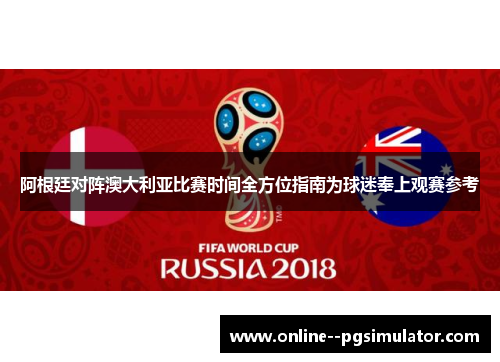 阿根廷对阵澳大利亚比赛时间全方位指南为球迷奉上观赛参考 阿根廷对阵澳大利亚比赛时间全方位指南为球迷奉上观赛参考