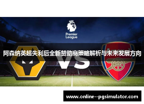 阿森纳英超失利后全新赞助商策略解析与未来发展方向 阿森纳英超失利后全新赞助商策略解析与未来发展方向