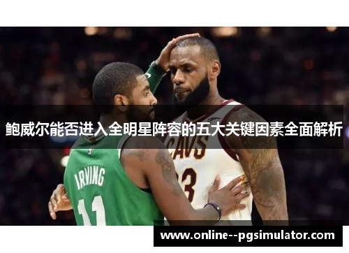 鲍威尔能否进入全明星阵容的五大关键因素全面解析 鲍威尔能否进入全明星阵容的五大关键因素全面解析