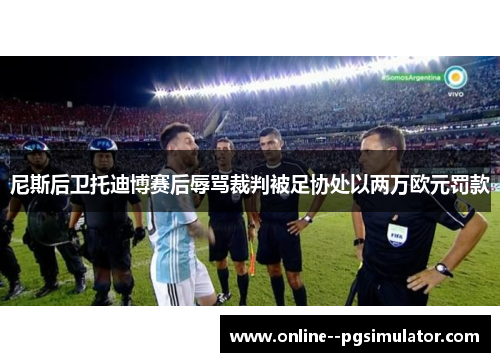 尼斯后卫托迪博赛后辱骂裁判被足协处以两万欧元罚款