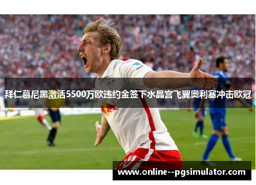 拜仁慕尼黑激活5500万欧违约金签下水晶宫飞翼奥利塞冲击欧冠