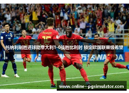 托纳利制胜进球助意大利1-0战胜比利时 锁定欧国联晋级希望