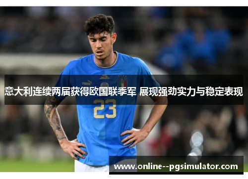 意大利连续两届获得欧国联季军 展现强劲实力与稳定表现 意大利连续两届获得欧国联季军 展现强劲实力与稳定表现