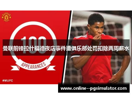 曼联前锋拉什福德夜店事件遭俱乐部处罚扣除两周薪水 曼联前锋拉什福德夜店事件遭俱乐部处罚扣除两周薪水