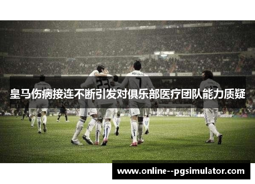 皇马伤病接连不断引发对俱乐部医疗团队能力质疑