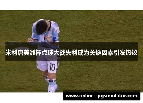 米利唐美洲杯点球大战失利成为关键因素引发热议