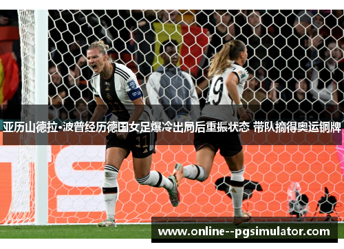 亚历山德拉·波普经历德国女足爆冷出局后重振状态 带队摘得奥运铜牌