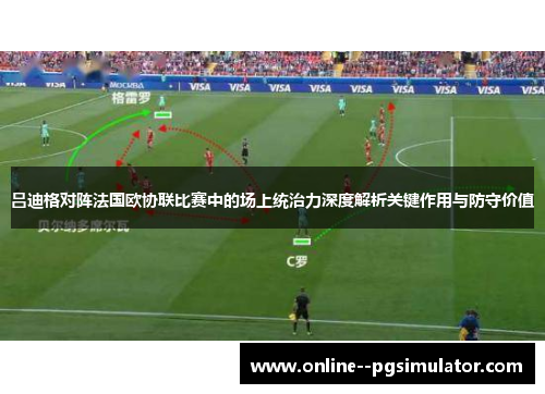 吕迪格对阵法国欧协联比赛中的场上统治力深度解析关键作用与防守价值 吕迪格对阵法国欧协联比赛中的场上统治力深度解析关键作用与防守价值