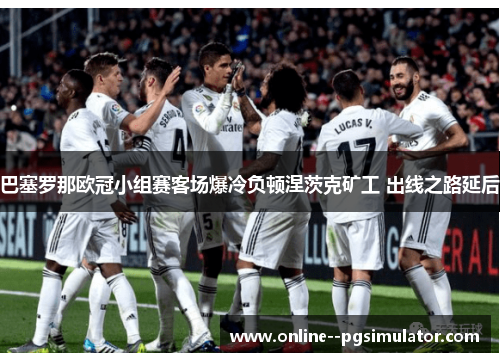 巴塞罗那欧冠小组赛客场爆冷负顿涅茨克矿工 出线之路延后