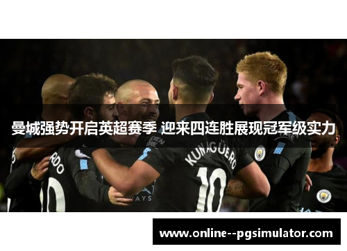 曼城强势开启英超赛季 迎来四连胜展现冠军级实力