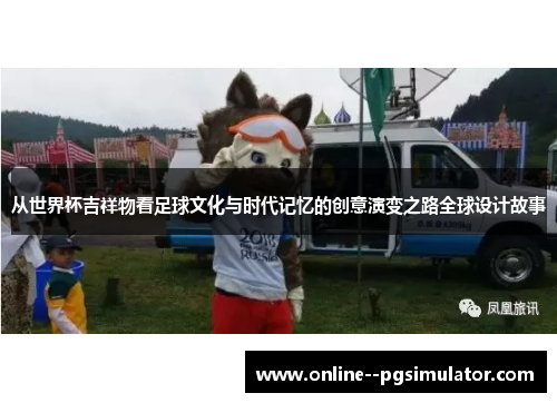从世界杯吉祥物看足球文化与时代记忆的创意演变之路全球设计故事