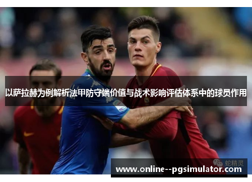 以萨拉赫为例解析法甲防守端价值与战术影响评估体系中的球员作用