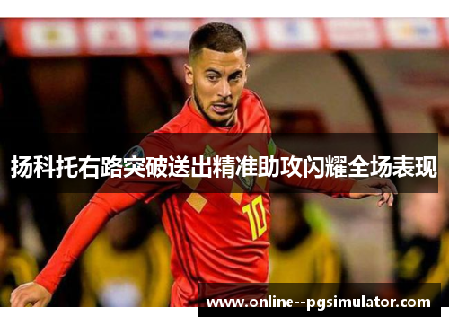 扬科托右路突破送出精准助攻闪耀全场表现 扬科托右路突破送出精准助攻闪耀全场表现