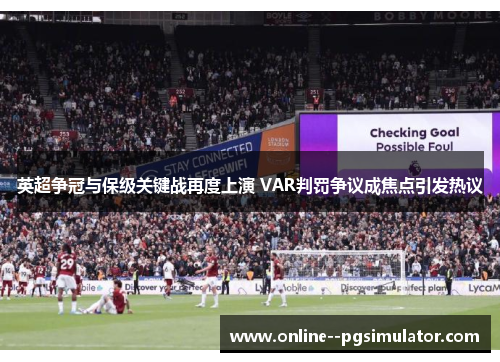 英超争冠与保级关键战再度上演 VAR判罚争议成焦点引发热议 英超争冠与保级关键战再度上演 VAR判罚争议成焦点引发热议