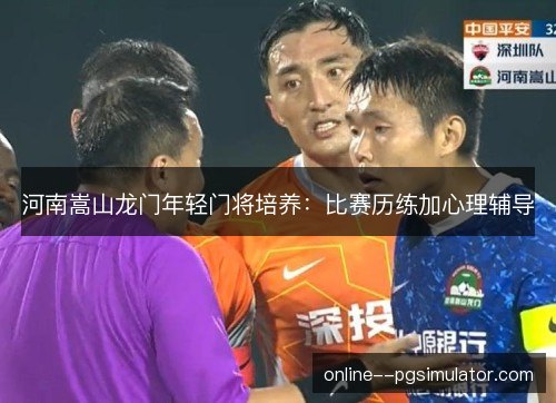 河南嵩山龙门年轻门将培养:比赛历练加心理辅导 河南嵩山龙门年轻门将培养:比赛历练加心理辅导