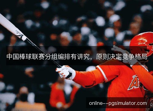 中国棒球联赛分组编排有讲究，原则决定竞争格局